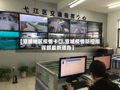 【宣城地区疫情卡口,宣城疫情防控指挥部最新通告】