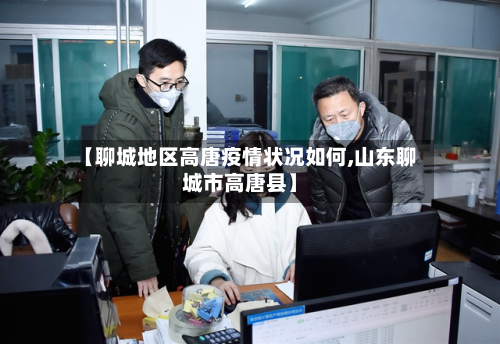 【聊城地区高唐疫情状况如何,山东聊城市高唐县】