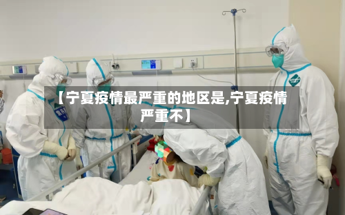 【宁夏疫情最严重的地区是,宁夏疫情严重不】