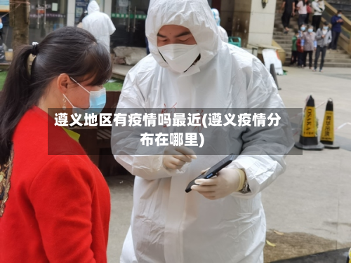 遵义地区有疫情吗最近(遵义疫情分布在哪里)