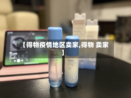 【得物疫情地区卖家,得物 卖家】