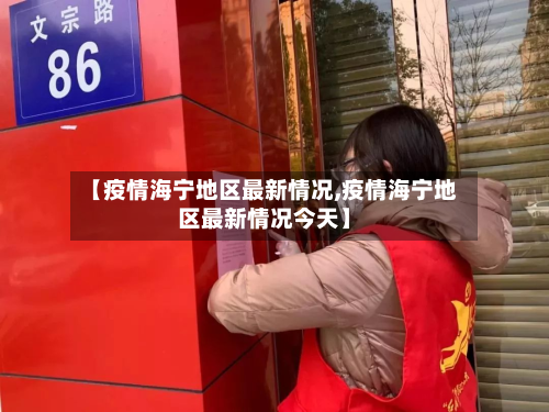 【疫情海宁地区最新情况,疫情海宁地区最新情况今天】
