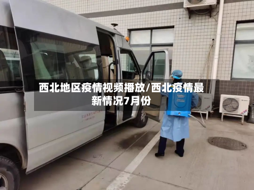 西北地区疫情视频播放/西北疫情最新情况7月份-第3张图片