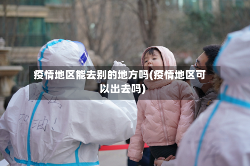 疫情地区能去别的地方吗(疫情地区可以出去吗)-第2张图片