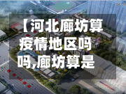 【河北廊坊算疫情地区吗吗,廊坊算是疫区吗】-第3张图片