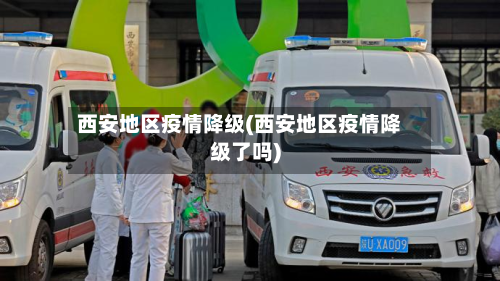 西安地区疫情降级(西安地区疫情降级了吗)