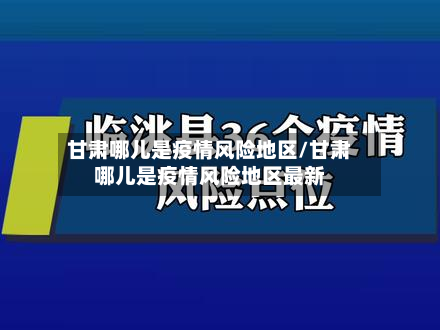 甘肃哪儿是疫情风险地区/甘肃哪儿是疫情风险地区最新