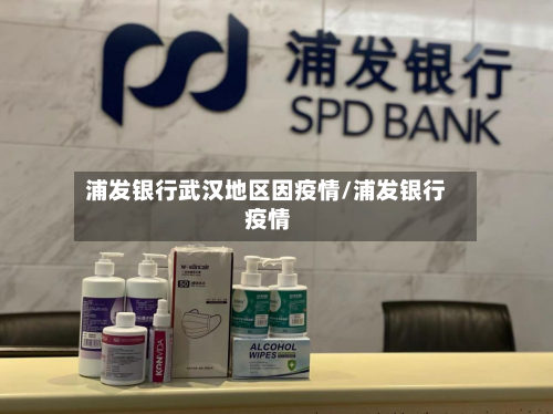 浦发银行武汉地区因疫情/浦发银行 疫情