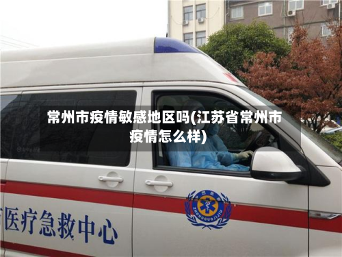 常州市疫情敏感地区吗(江苏省常州市疫情怎么样)-第3张图片
