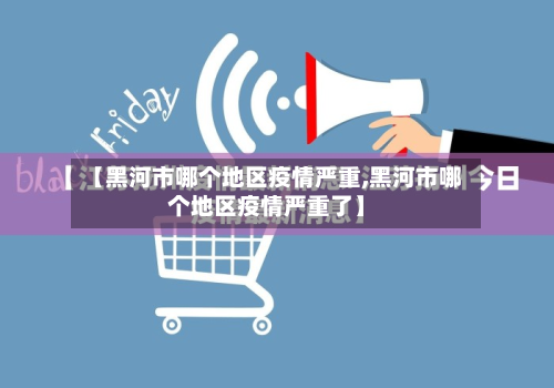 【黑河市哪个地区疫情严重,黑河市哪个地区疫情严重了】-第2张图片