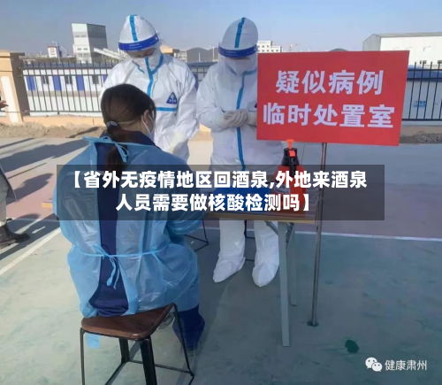 【省外无疫情地区回酒泉,外地来酒泉人员需要做核酸检测吗】