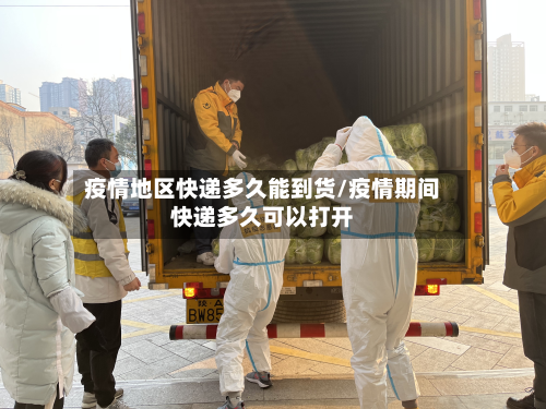 疫情地区快递多久能到货/疫情期间快递多久可以打开-第3张图片