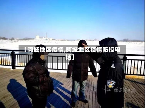 【阿城地区疫情,阿城地区疫情防控电话】