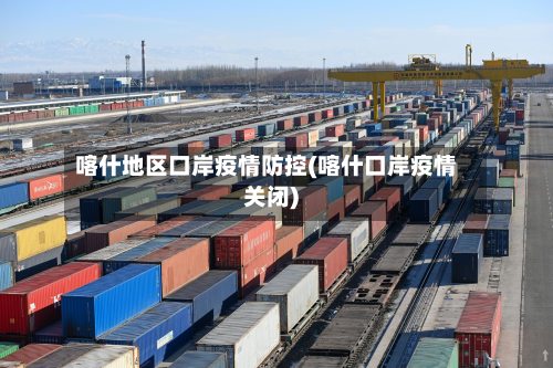 喀什地区口岸疫情防控(喀什口岸疫情关闭)