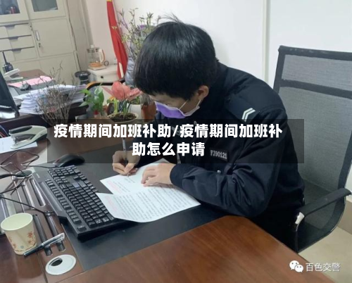 疫情期间加班补助/疫情期间加班补助怎么申请-第2张图片