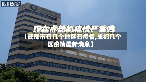 【成都市有几个地区有疫情,成都几个区疫情最新消息】-第2张图片