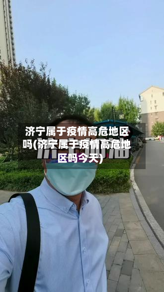 济宁属于疫情高危地区吗(济宁属于疫情高危地区吗今天)-第3张图片