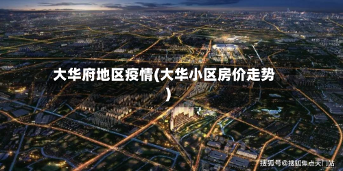 大华府地区疫情(大华小区房价走势)