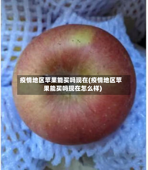 疫情地区苹果能买吗现在(疫情地区苹果能买吗现在怎么样)