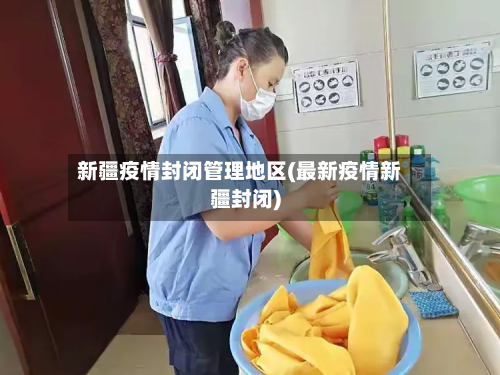 新疆疫情封闭管理地区(最新疫情新疆封闭)-第2张图片