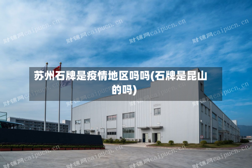 苏州石牌是疫情地区吗吗(石牌是昆山的吗)