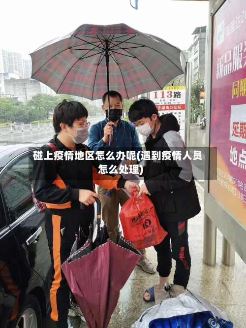 碰上疫情地区怎么办呢(遇到疫情人员怎么处理)-第2张图片