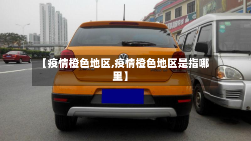 【疫情橙色地区,疫情橙色地区是指哪里】-第2张图片