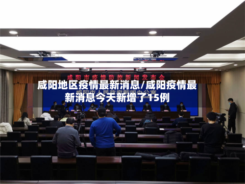 咸阳地区疫情最新消息/咸阳疫情最新消息今天新增了15例-第2张图片