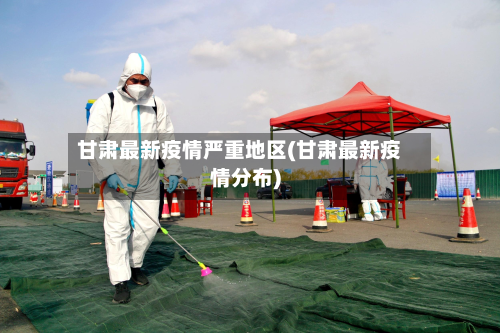 甘肃最新疫情严重地区(甘肃最新疫情分布)-第2张图片