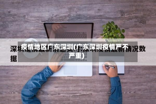 疫情地区广东深圳(广东深圳疫情严不严重)