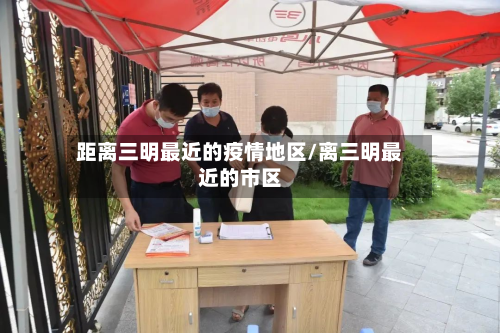 距离三明最近的疫情地区/离三明最近的市区-第2张图片