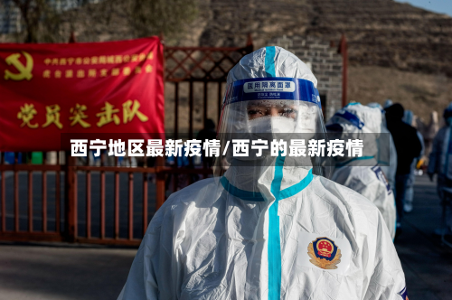 西宁地区最新疫情/西宁的最新疫情-第2张图片