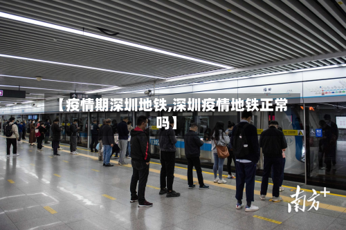【疫情期深圳地铁,深圳疫情地铁正常吗】