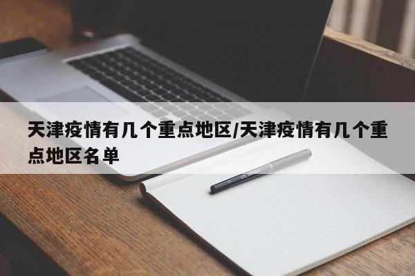 天津疫情有几个重点地区/天津疫情有几个重点地区名单