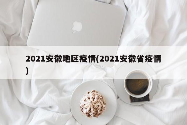 2021安徽地区疫情(2021安徽省疫情)