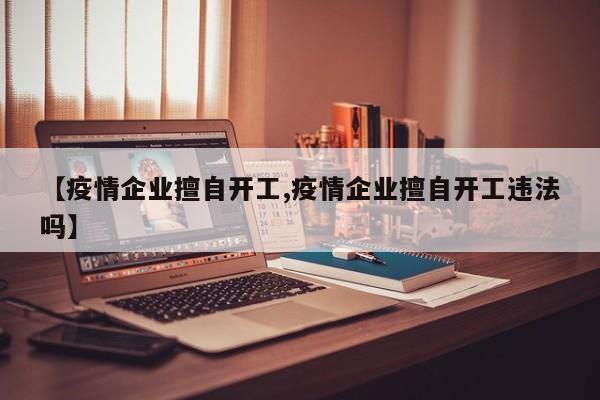 【疫情企业擅自开工,疫情企业擅自开工违法吗】