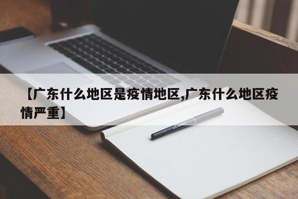 【广东什么地区是疫情地区,广东什么地区疫情严重】